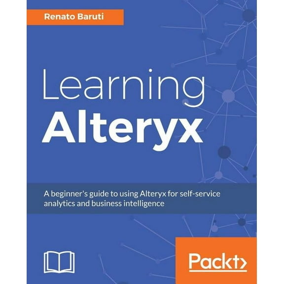 Learning Alteryx: A beginner's guide to using Alteryx for self-service analytics and business intelligence, (Paperback)