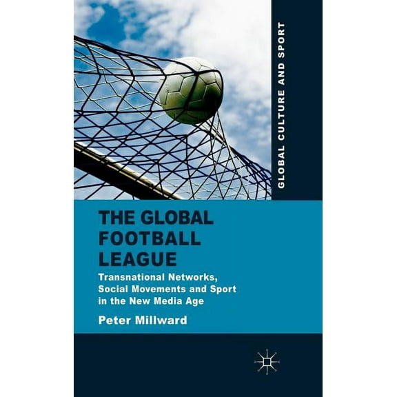 Global Culture and Sport The Global Football League: Transnational Networks, Social Movements and Sport in the New Media Age, (Hardcover)