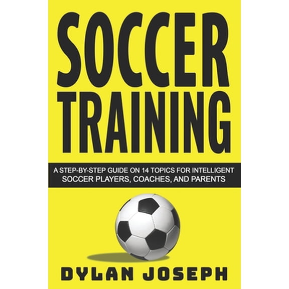 Pre-Owned Soccer Training: A Step-by-Step Guide on 14 Topics for Intelligent Soccer Players, Coaches, and Parents (Paperback) 1717175058 9781717175052