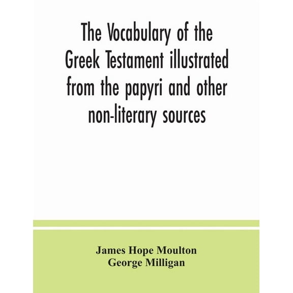 The vocabulary of the Greek Testament illustrated from the papyri and other non-literary sources, (Paperback)