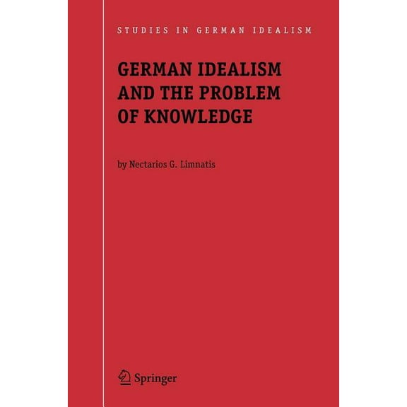 Studies in German Idealism German Idealism and the Problem of Knowledge:: Kant, Fichte, Schelling, and Hegel, Book 8, (Paperback)