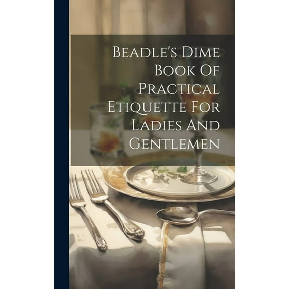 Beadle's Dime Book Of Practical Etiquette For Ladies And Gentlemen, (Hardcover)