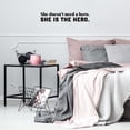 thumbnail image 2 of Vinyl Wall Art Decal - She Doesn't Need A Hero She Is The Hero - 5" x 26" - Trendy Inspirational Quote Sticker For Woman Home Office Girls Bedroom Makeup Mirror Decor, 2 of 3