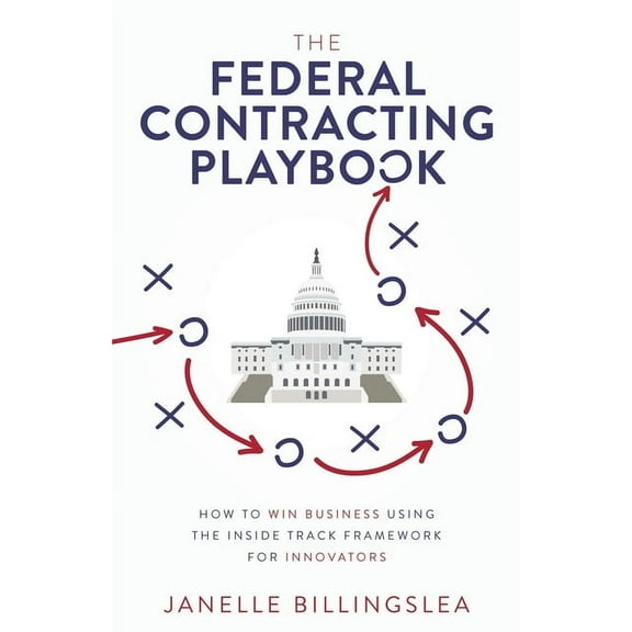 The Federal Contracting Playbook: How to Win Business Using the Inside Track Framework for Innovators, (Paperback)