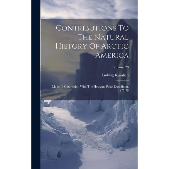 Contributions To The Natural History Of Arctic America : Made In Connection With The Howgate Polar Expedition, 1877-78; Volume 23 (Hardcover)