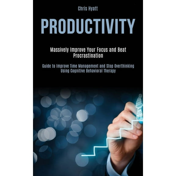 Productivity: Massively Improve Your Focus and Beat Procrastination (Guide to Improve Time Management and Stop Overthink, (Paperback)
