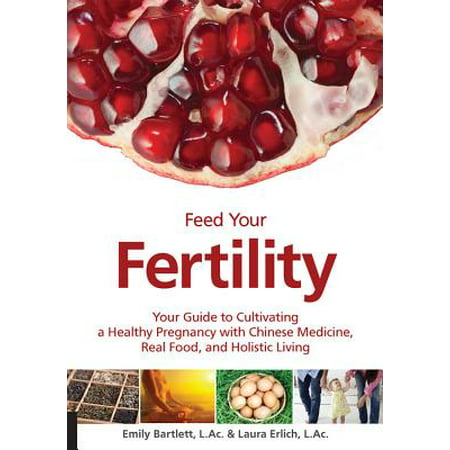 Feed Your Fertility : Your Guide to Cultivating a Healthy Pregnancy with Chinese Medicine, Real Food, and Holistic