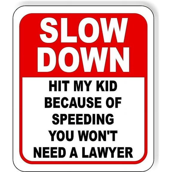 SLOW DOWN Hit My Kid Because of Speeding You Won't Need A Lawyer Aluminum Composite Outdoor Sign 15" x18"