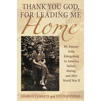 Thank You God, for Leading Me Home: My Journey from Königsberg to America before, during, and after World War II, (Paperback)