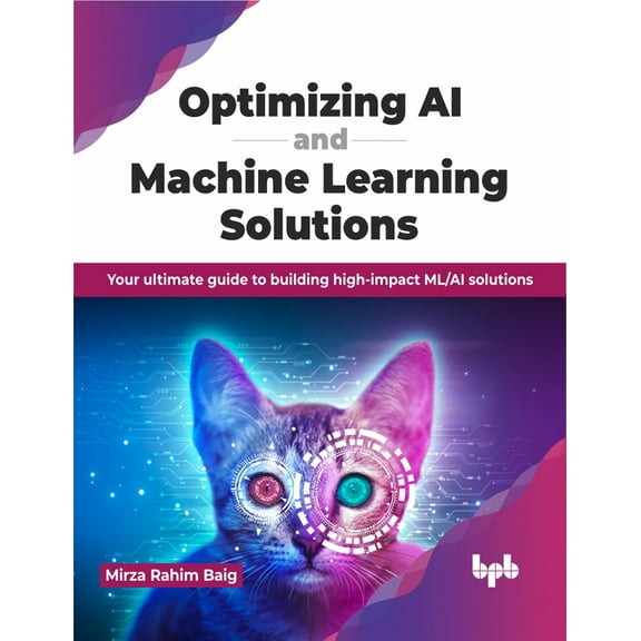 Optimizing AI and Machine Learning Solutions: Your Ultimate Guide to Building High-Impact ML/AI Solutions (Paperback)