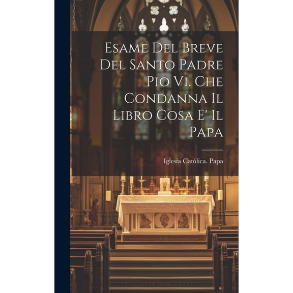 Esame Del Breve Del Santo Padre Pio Vi. Che Condanna Il Libro Cosa E' Il Papa (Hardcover)
