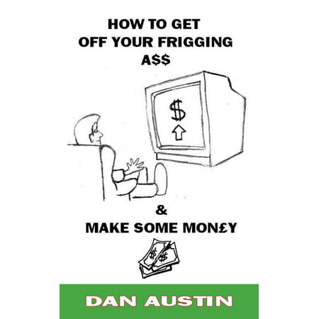 How To Get Off Your Frigging Ass and Make Some Money! - (Best Way To Make Money Off Your Money)