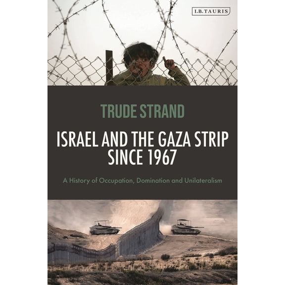 Israel and the Gaza Strip Since 1967: A History of Occupation, Domination and Unilateralism, (Paperback)