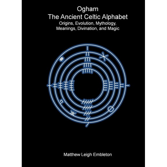 Ogham, The Ancient Celtic Alphabet: Origins, Evolution, Mythology, Meanings, Divination, and Magic, (Hardcover)