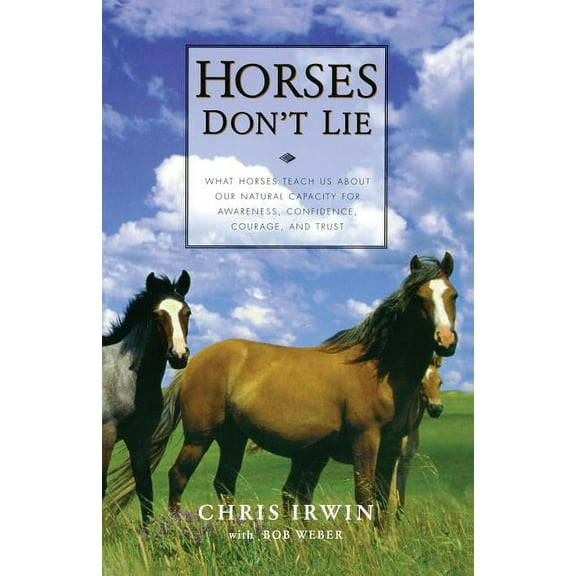 Horses Don't Lie: What Horses Teach Us about Our Natural Capacity for Awareness, Confidence, Courage, and Trust, (Paperback)