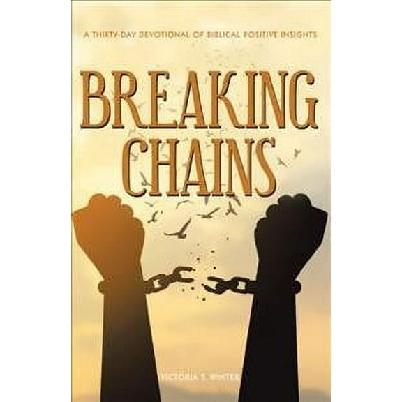 Breaking Chains: A Thirty-Day Devotional of Biblical Positive Insights (Paperback)
