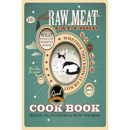 The Raw Meat Cat Food Cookbook : What Your Cat Wants to Eat Whether They Know It or