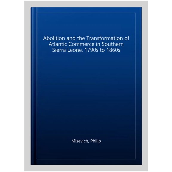 Abolition and the Transformation of Atlantic Commerce in Southern Sierra Leone, 1790s to 1860s