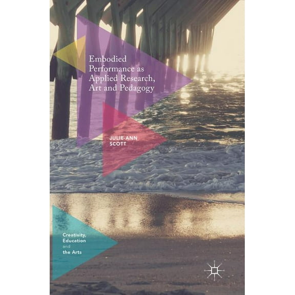 Creativity, Education and the Arts Embodied Performance as Applied Research, Art and Pedagogy, (Hardcover)