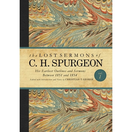 The Lost Sermons of C. H. Spurgeon Volume I : His Earliest Outlines and Sermons Between 1851 and
