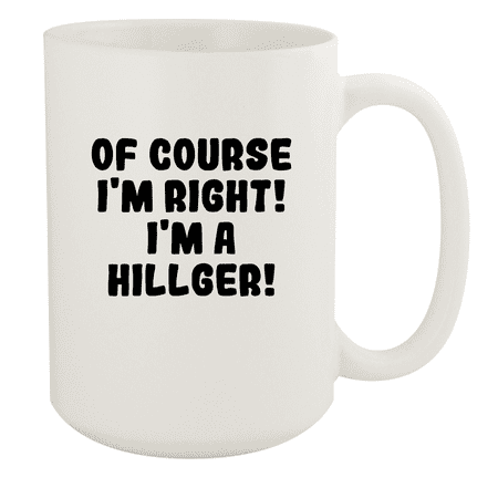 

Of Course I m Right! I m A Hillger! - Ceramic 15oz White Mug White