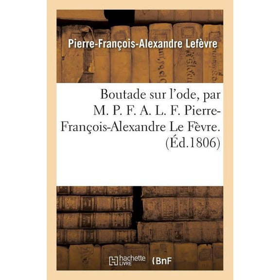 Litterature: Boutade Sur l'Ode, Par M. P. F. A. L. F. Pierre-François-Alexandre Le Fèvre. (Paperback)
