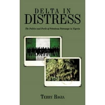 Delta in Distress : The Politics and Perils of Petroleum Patronage in Nigeria