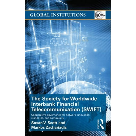 Global Institutions The Society for Worldwide Interbank Financial Telecommunication (SWIFT): Cooperative governance for network innovation, , (Hardcover)