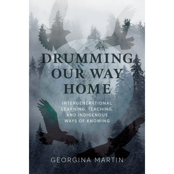 Drumming Our Way Home: Intergenerational Learning, Teaching, and Indigenous Ways of Knowing, (Paperback)