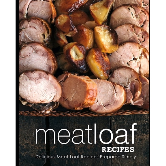Meatloaf Recipes : Delicious Meat Loaf Recipes Prepared Simply (Paperback)
