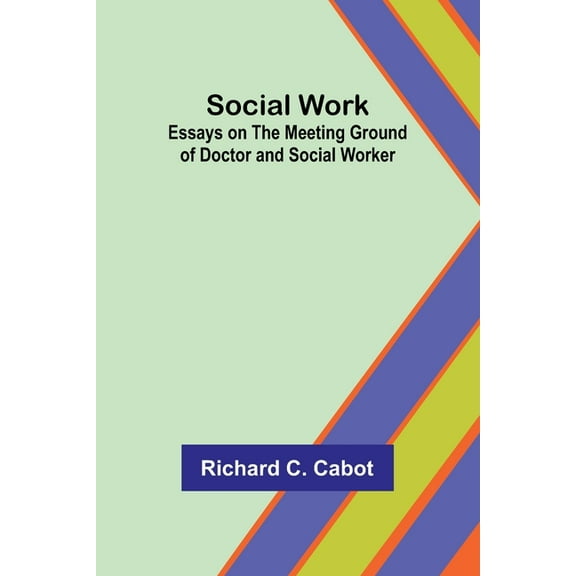 Social Work; Essays on the Meeting Ground of Doctor and Social Worker, (Paperback)