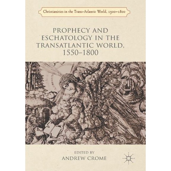 Christianities in the Trans-Atlantic Wor Prophecy and Eschatology in the Transatlantic World, 1550-1800, (Paperback)