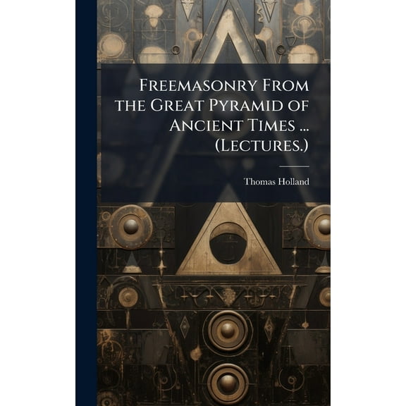 Freemasonry From the Great Pyramid of Ancient Times ... (Lectures.), (Hardcover)