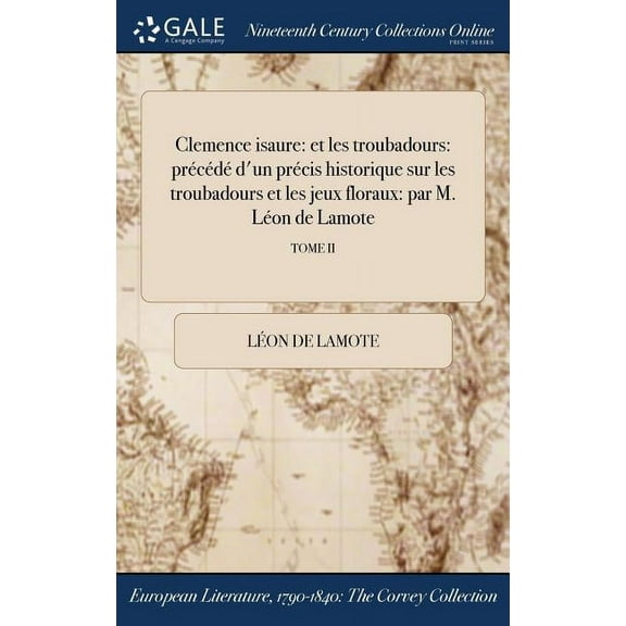 Clemence isaure: et les troubadours: précédé d'un précis historique sur les troubadours et les jeux floraux: par M. Léon de Lamote; TOME II (Hardcover)