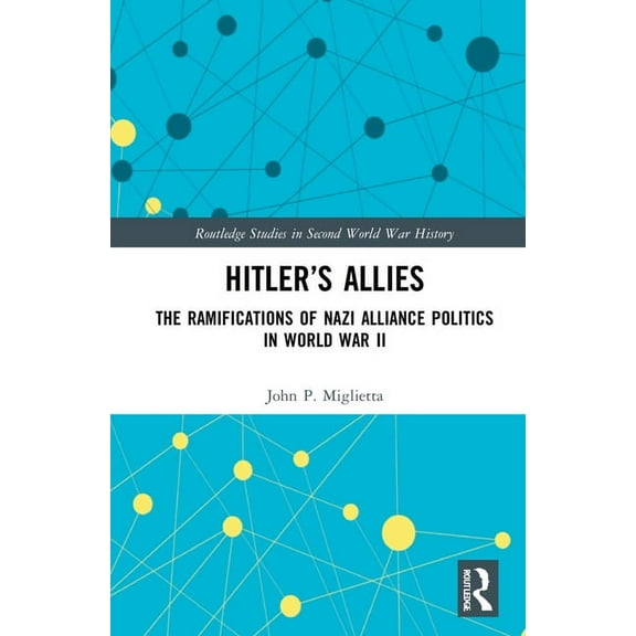 Routledge Studies in Second World War Hi Hitler's Allies: The Ramifications of Nazi Alliance Politics in World War II, (Hardcover)