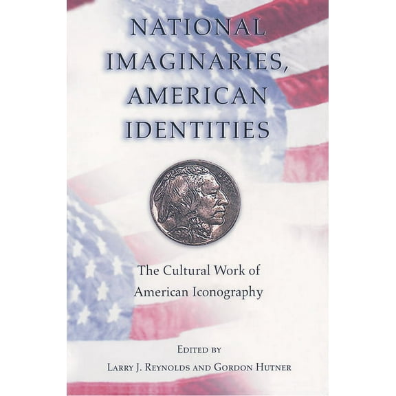 National Imaginaries, American Identities: The Cultural Work of American Iconography, (Paperback)