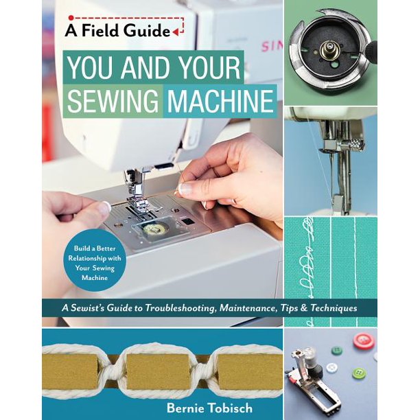 Field Guide You and Your Sewing Machine A Sewist's Guide to