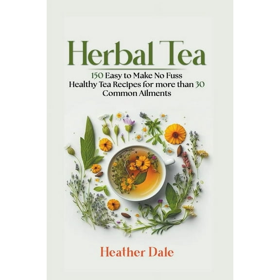 Herbal Tea: 150 easy to make healthy tea recipes for more than 30 common ailments, (Paperback)