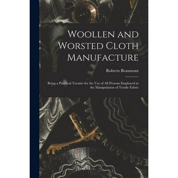 Woollen and Worsted Cloth Manufacture : Being a Practical Treatise for the Use of All Persons Employed in the Manipulation of Textile Fabric