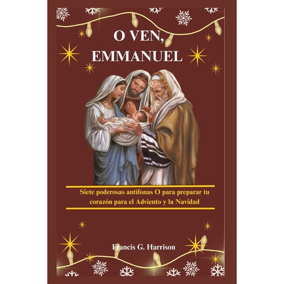 O Ven, Emmanuel: Siete poderosas antÃ­fonas O para preparar tu corazÃ³n para el Adviento y la Navidad, (Paperback)
