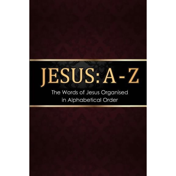 Jesus: A - Z: The words of Jesus Organised in Alphabetical Order (Paperback)