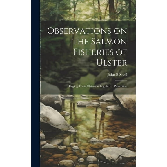 Observations on the Salmon Fisheries of Ulster: Urging Their Claims to Legislative Protection (Hardcover)