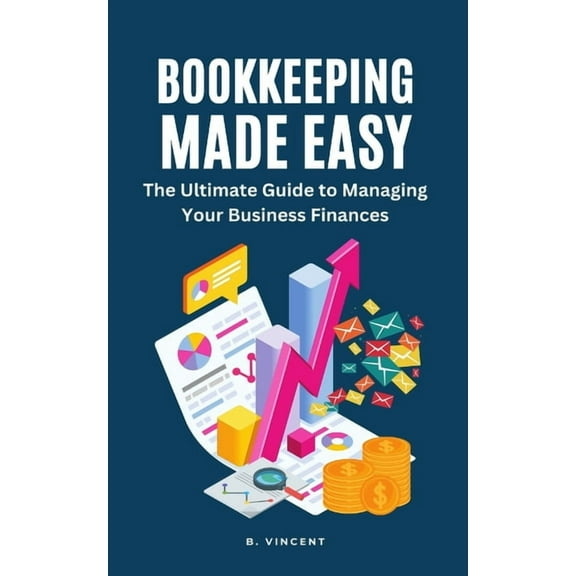 Bookkeeping Made Easy: The Ultimate Guide to Managing Your Business Finances, (Paperback)