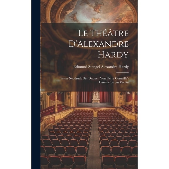 Le Théâtre D'Alexandre Hardy: Erster Neudruck der Dramen von Pierre Corneille's Unmittelbarem Vorläu (Hardcover)
