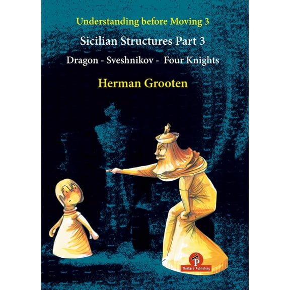Understanding Before Moving Understanding Before Moving 3 - Part 3: Sicilian Structures - Dragon - Sveshnikov - Four Knights, Book 5, (Paperback)