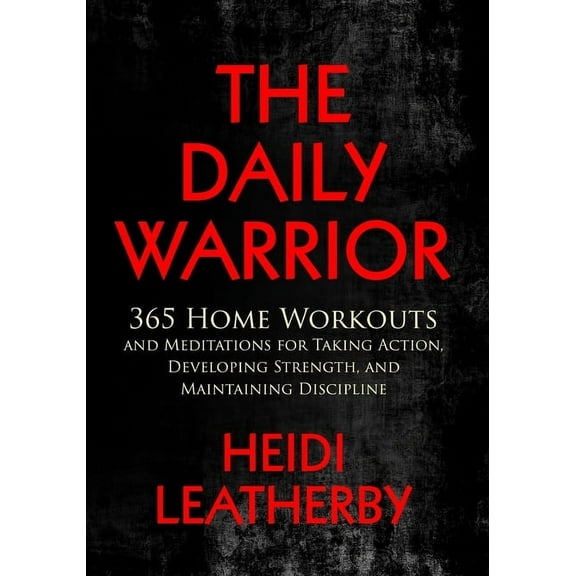The Daily Warrior 365 Home Workouts and Meditations for Taking Action, Developing Strength, and Maintaining Discipline, (Paperback)