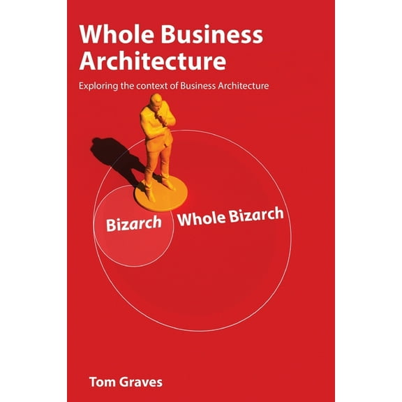Whole Business Architecture: Exploring the context of Business Architecture, (Paperback)