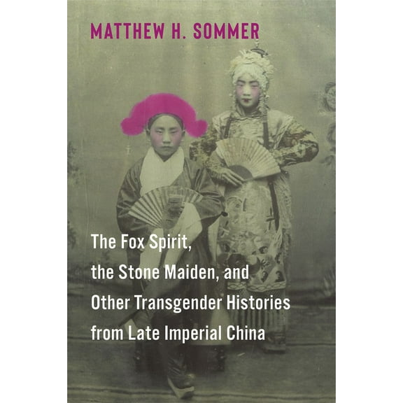 The Fox Spirit, the Stone Maiden, and Other Transgender Histories from Late Imperial China, (Paperback)