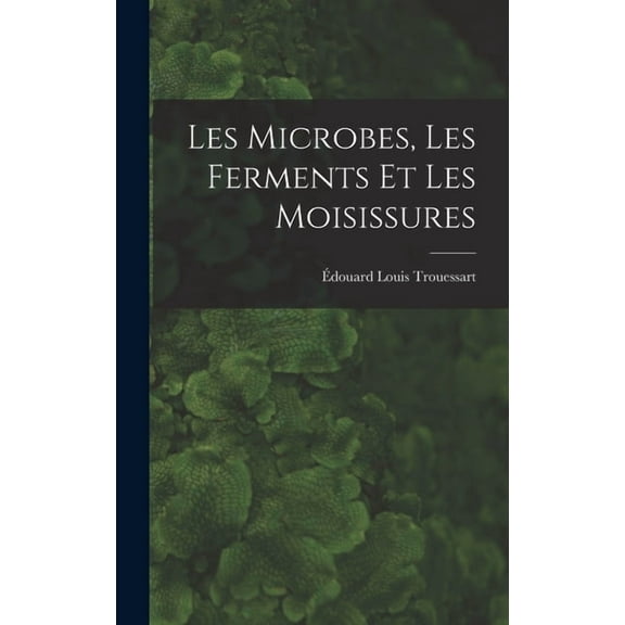 Les Microbes, Les Ferments Et Les Moisissures (Hardcover)
