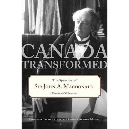 Canada Transformed: The Speeches of Sir John A. Macdonald, a Bicentennial Celebration